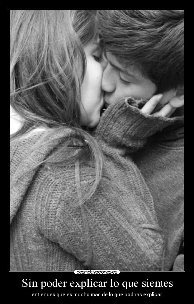 Sin poder explicar lo que sientes - entiendes que es mucho más de lo que podrías explicar.