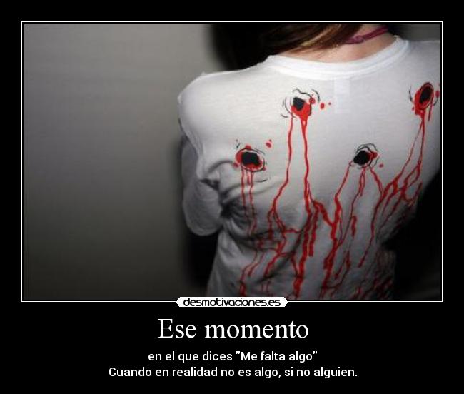 Ese momento - en el que dices Me falta algo
Cuando en realidad no es algo, si no alguien.