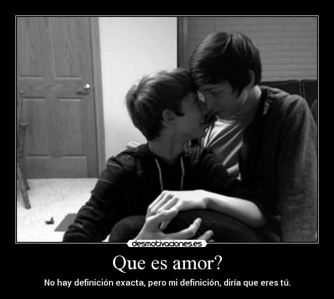 Que es amor? - No hay definición exacta, pero mi definición, diría que eres tú.