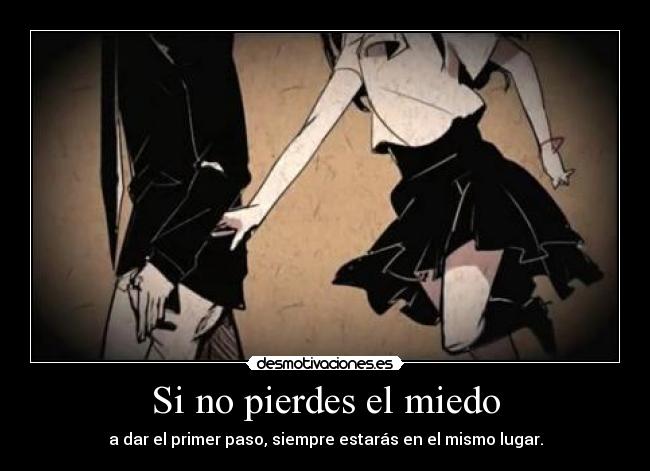 Si no pierdes el miedo - a dar el primer paso, siempre estarás en el mismo lugar.