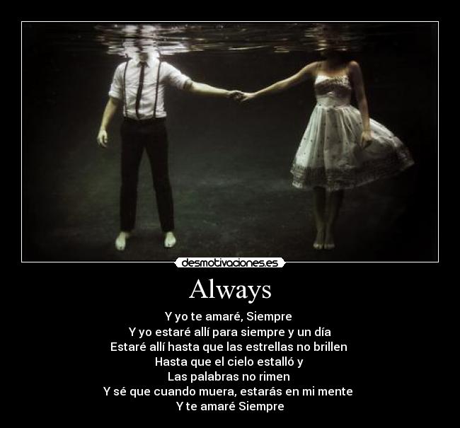 Always - Y yo te amaré, Siempre
Y yo estaré allí para siempre y un día
Estaré allí hasta que las estrellas no brillen
Hasta que el cielo estalló y
Las palabras no rimen
Y sé que cuando muera, estarás en mi mente
Y te amaré Siempre