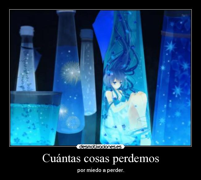 Cuántas cosas perdemos - por miedo a perder.