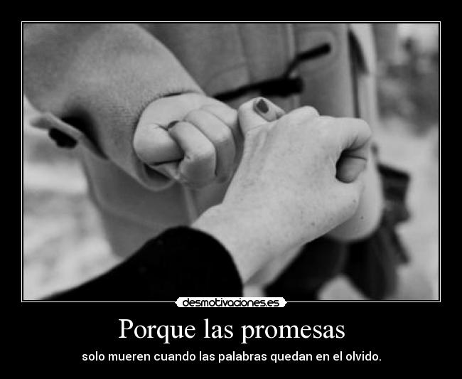 Porque las promesas - solo mueren cuando las palabras quedan en el olvido.