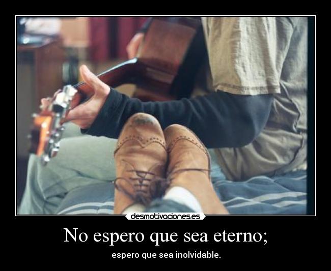 No espero que sea eterno; - 