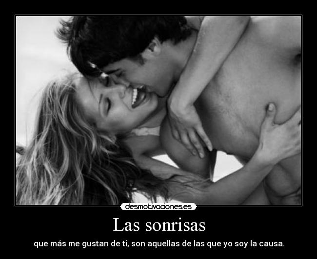 Las sonrisas - que más me gustan de ti, son aquellas de las que yo soy la causa.