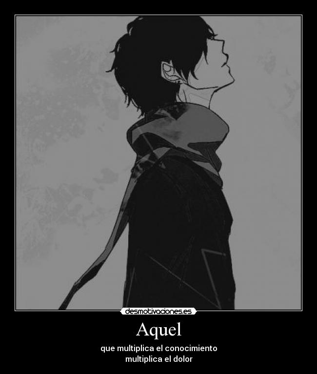 Aquel - que multiplica el conocimiento
multiplica el dolor