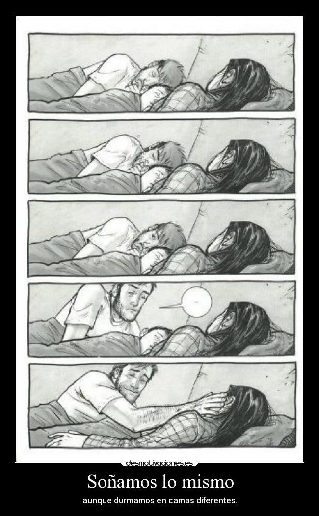 Soñamos lo mismo - aunque durmamos en camas diferentes.