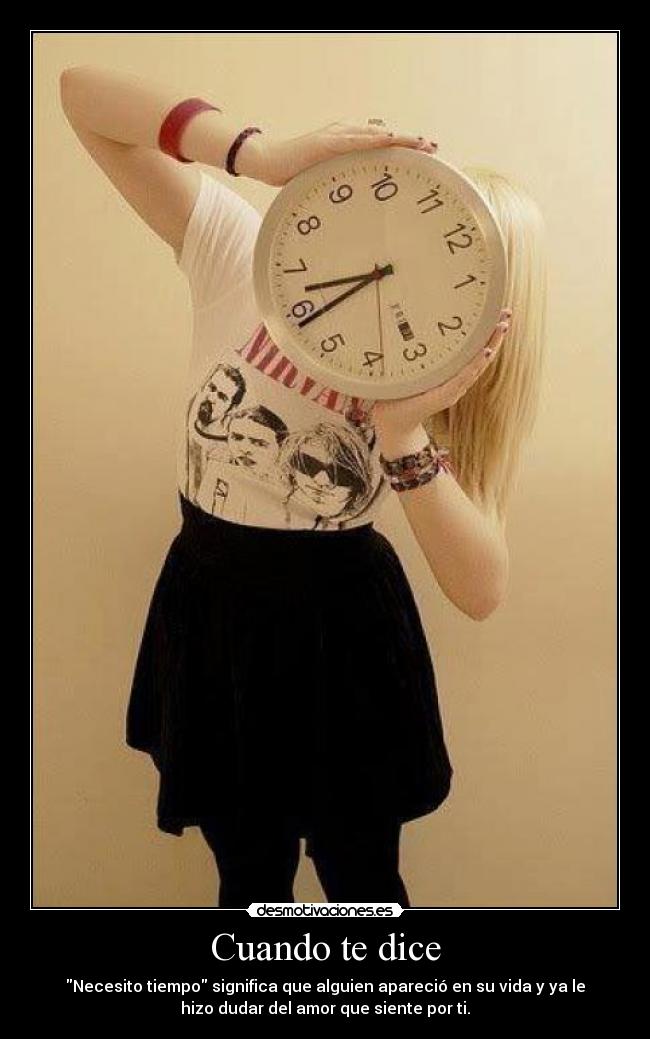 Cuando te dice - Necesito tiempo significa que alguien apareció en su vida y ya le
hizo dudar del amor que siente por ti.