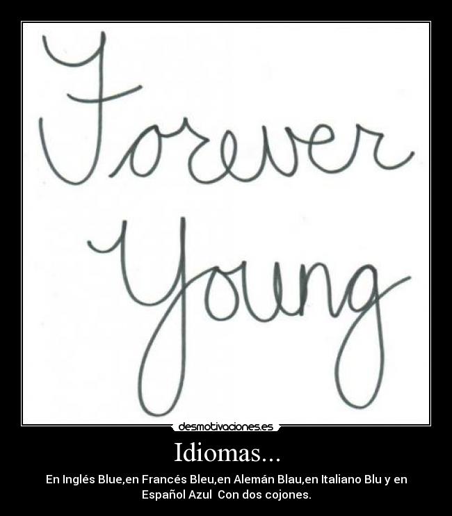 Idiomas... - En Inglés Blue,en Francés Bleu,en Alemán Blau,en Italiano Blu y en
Español Azul Con dos cojones.