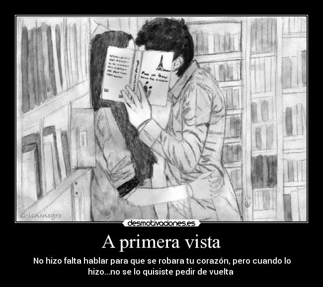 A primera vista - No hizo falta hablar para que se robara tu corazón, pero cuando lo
hizo...no se lo quisiste pedir de vuelta ♥