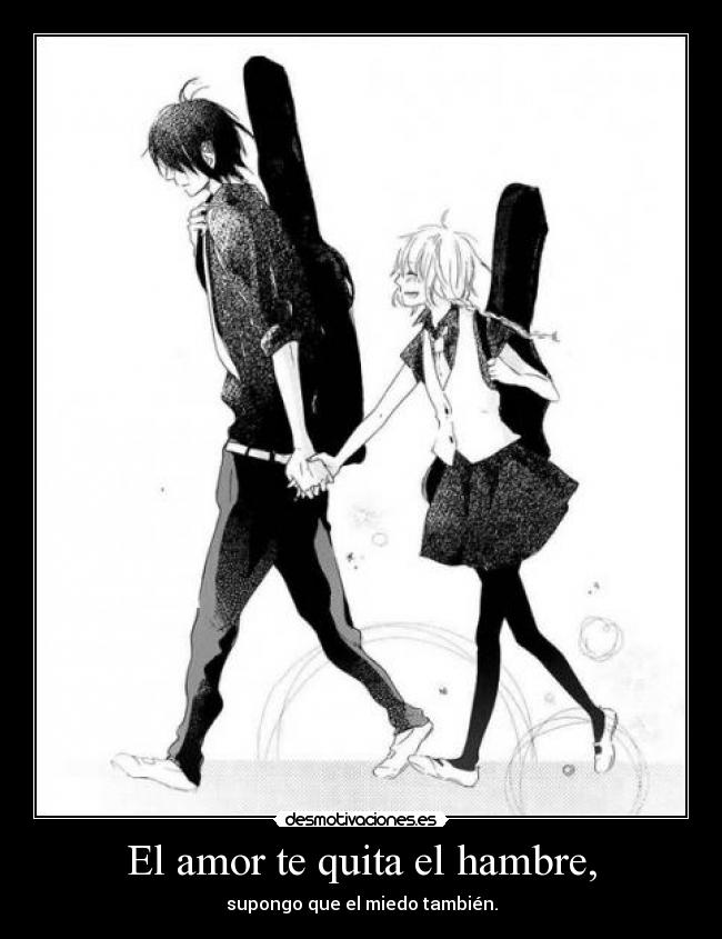 El amor te quita el hambre, - supongo que el miedo también.