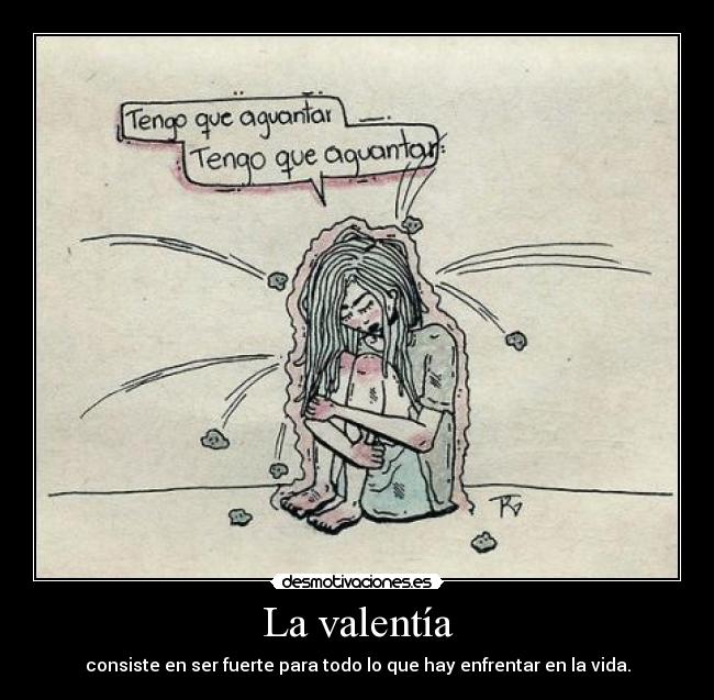 La valentía - consiste en ser fuerte para todo lo que hay enfrentar en la vida.