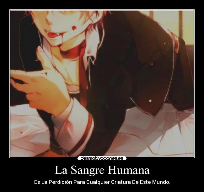 La Sangre Humana - Es La Perdición Para Cualquier Criatura De Este Mundo.