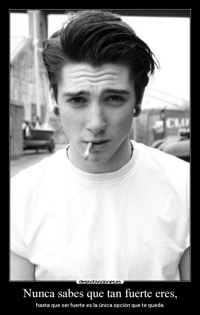 Nunca sabes que tan fuerte eres, - hasta que ser fuerte es la única opción que te queda.