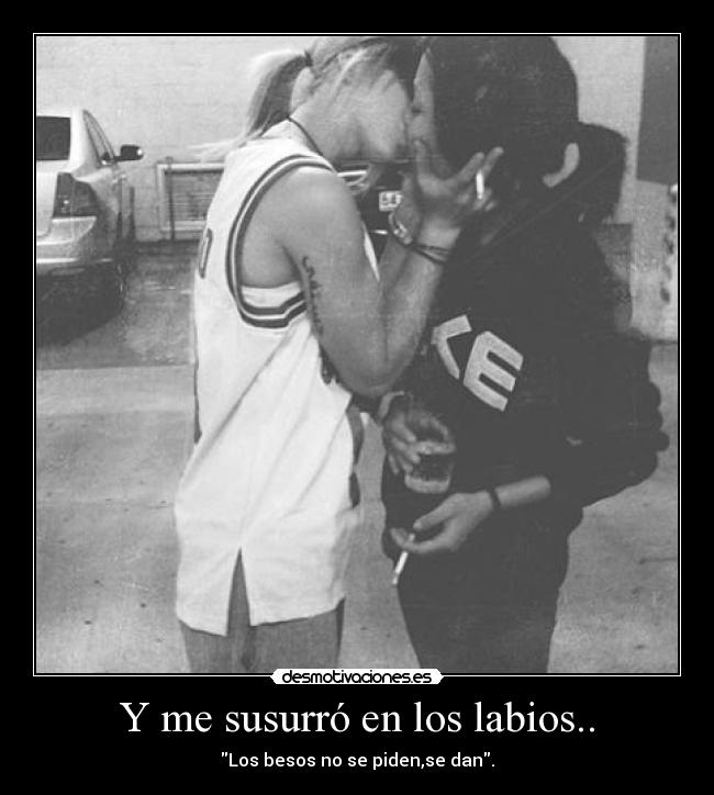 Y me susurró en los labios.. - Los besos no se piden,se dan.