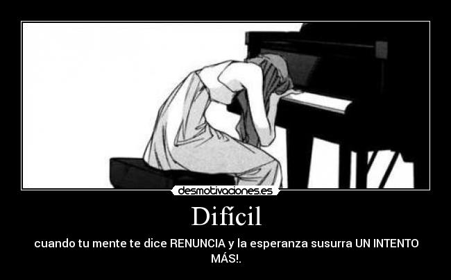 Difícil - cuando tu mente te dice RENUNCIA y la esperanza susurra UN INTENTO MÁS!.