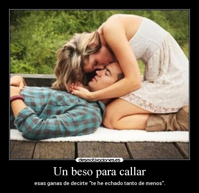 Un beso para callar - esas ganas de decirte te he echado tanto de menos.