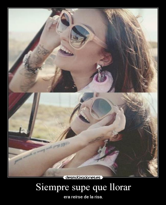 Siempre supe que llorar - era reírse de la risa.
