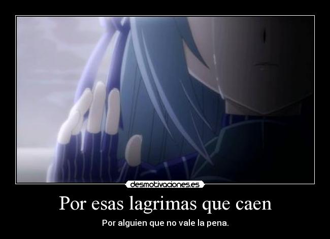 Por esas lagrimas que caen - Por alguien que no vale la pena.