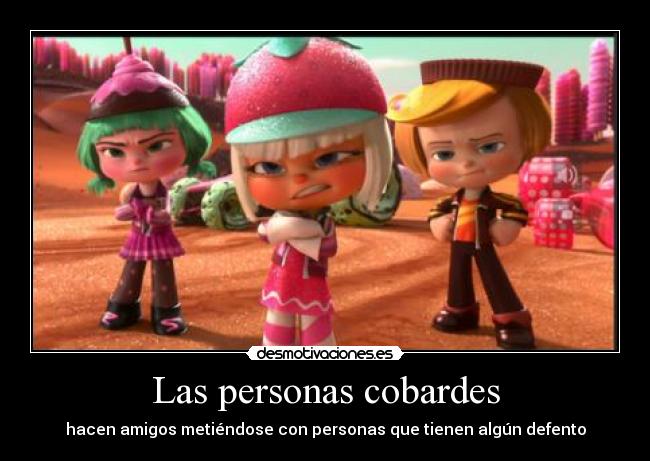 Las personas cobardes - hacen amigos metiéndose con personas que tienen algún defento