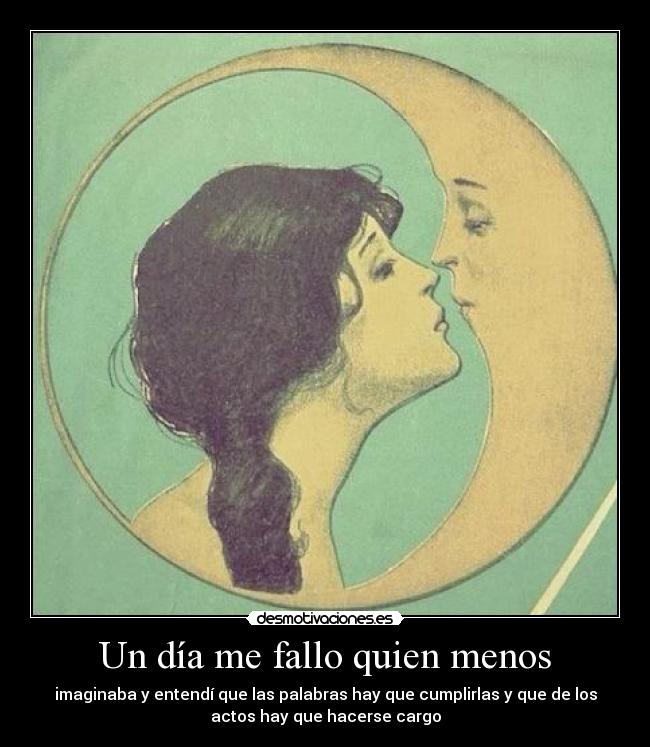 Un día me fallo quien menos - imaginaba y entendí que las palabras hay que cumplirlas y que de los
actos hay que hacerse cargo