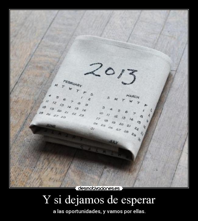 Y si dejamos de esperar - a las oportunidades, y vamos por ellas.