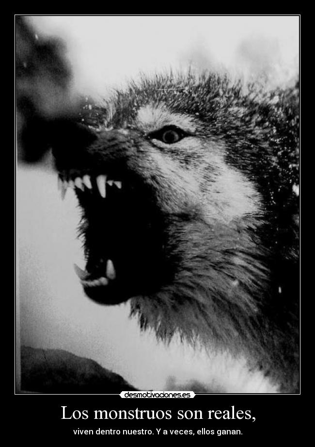Los monstruos son reales, - viven dentro nuestro. Y a veces, ellos ganan.