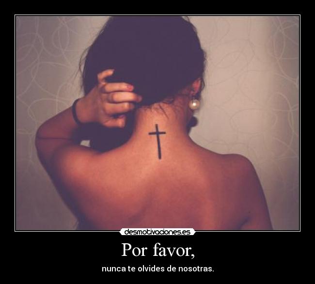 Por favor, - nunca te olvides de nosotras.