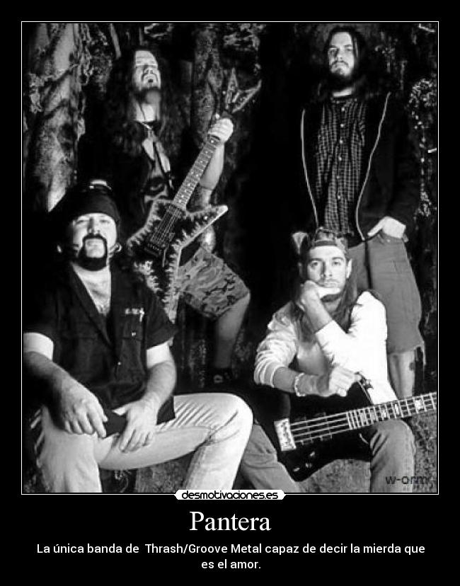 Pantera - La única banda de Thrash/Groove Metal capaz de decir la mierda que es el amor.