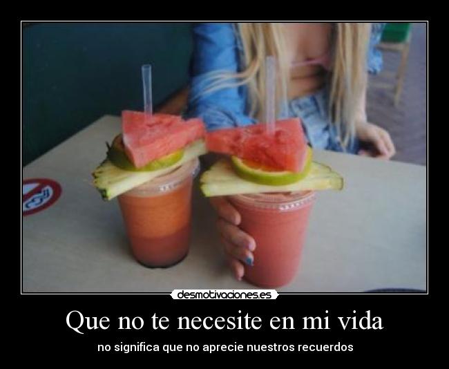 Que no te necesite en mi vida - no significa que no aprecie nuestros recuerdos