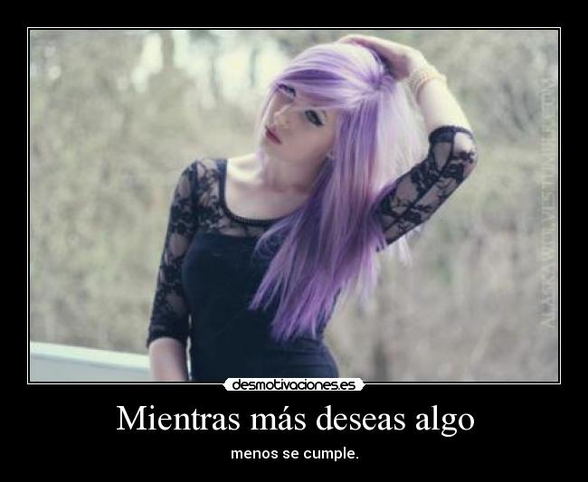 Mientras más deseas algo - menos se cumple.