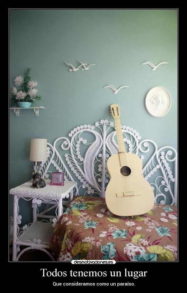 Todos tenemos un lugar - Que consideramos como un paraíso.