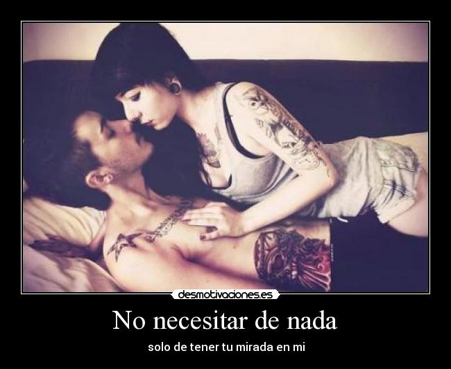 No necesitar de nada - solo de tener tu mirada en mi