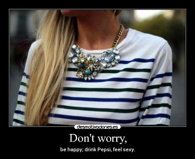 Dont worry, - be happy; drink Pepsi, feel sexy.