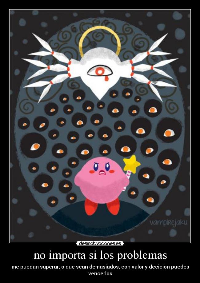 no importa si los problemas - me puedan superar, o que sean demasiados, con valor y decicion puedes vencerlos