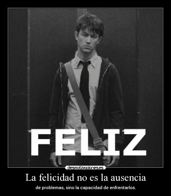 La felicidad no es la ausencia - de problemas, sino la capacidad de enfrentarlos.
