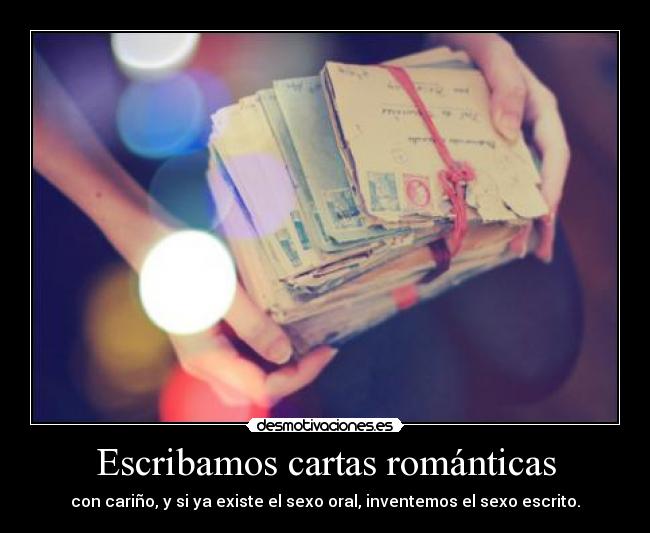 Escribamos cartas románticas - con cariño, y si ya existe el sexo oral, inventemos el sexo escrito.