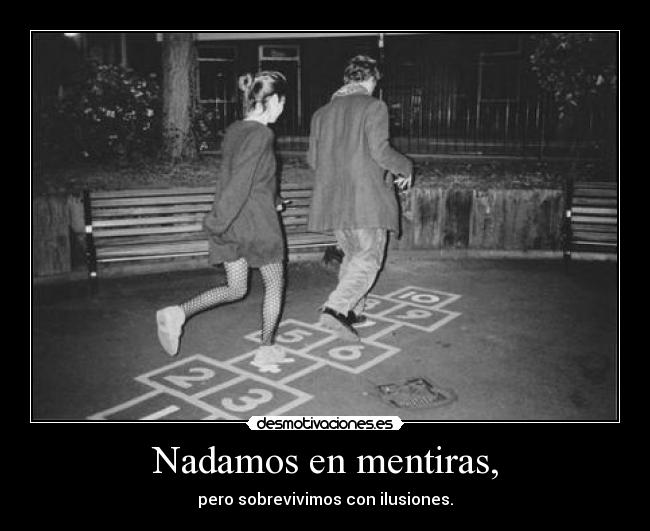 Nadamos en mentiras, - pero sobrevivimos con ilusiones.