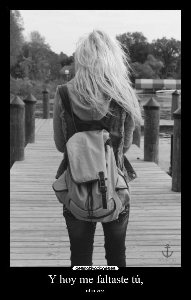 Y hoy me faltaste tú, -