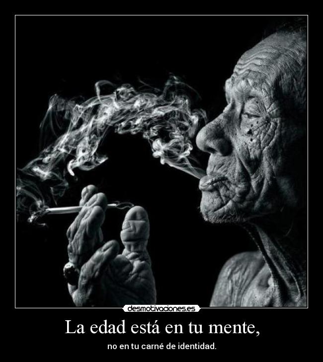 La edad está en tu mente, - no en tu carné de identidad.
