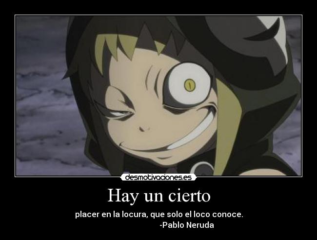 Hay un cierto - placer en la locura, que solo el loco conoce.
-Pablo Neruda