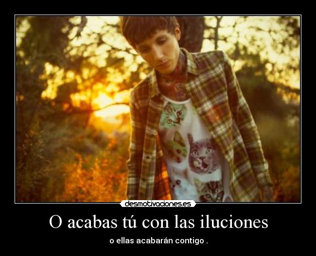 O acabas tú con las iluciones - 