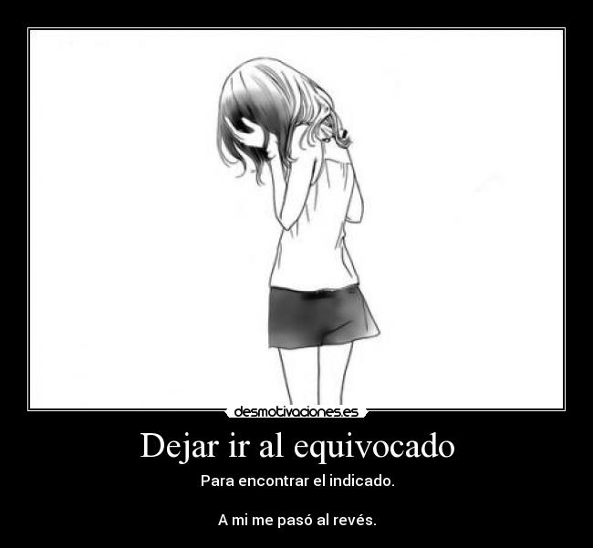 Dejar ir al equivocado - Para encontrar el indicado.

A mi me pasó al revés.