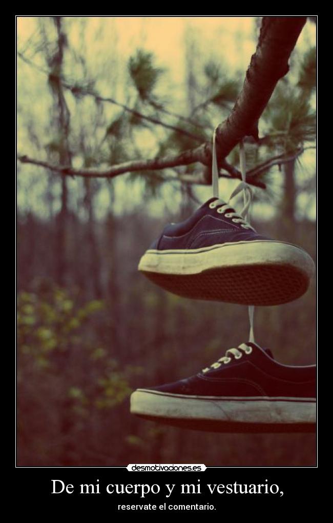 De mi cuerpo y mi vestuario, - reservate el comentario.