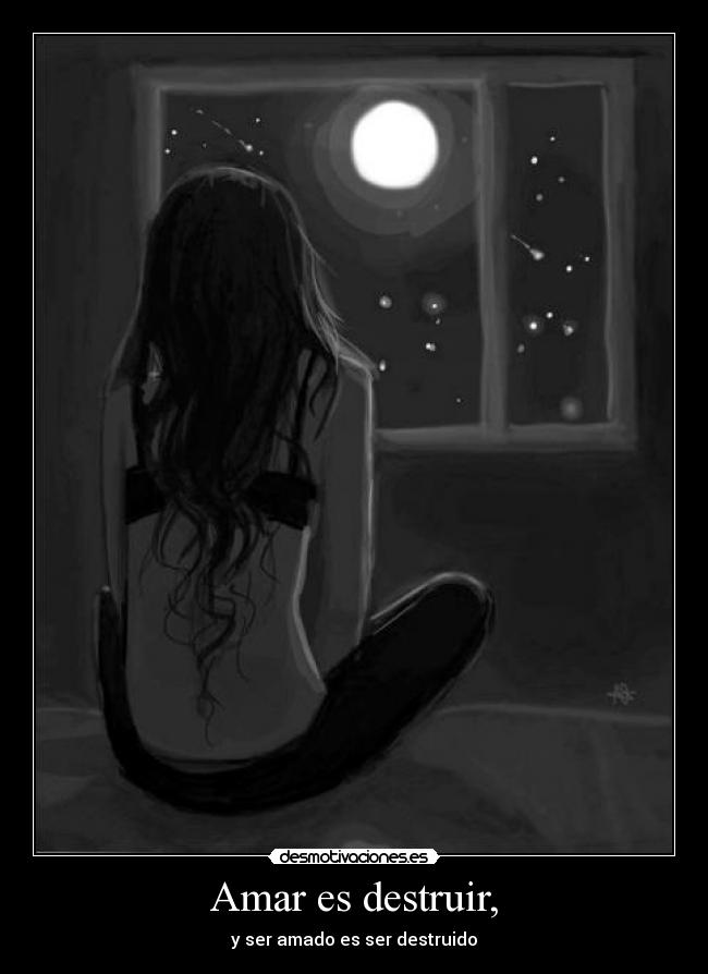 Amar es destruir, - y ser amado es ser destruido