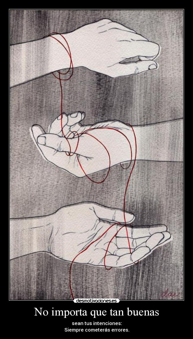 No importa que tan buenas - sean tus intenciones:
Siempre cometerás errores.