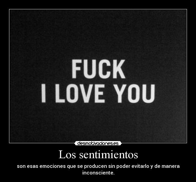 Los sentimientos - son esas emociones que se producen sin poder evitarlo y de manera inconsciente.