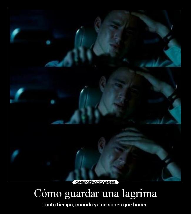 Cómo guardar una lagrima - tanto tiempo, cuando ya no sabes que hacer.