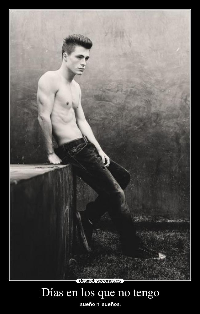 Días en los que no tengo - sueño ni sueños.
