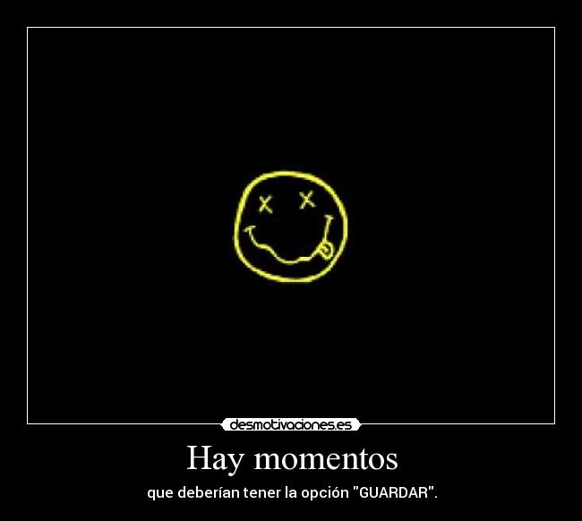 Hay momentos - que deberían tener la opción GUARDAR.